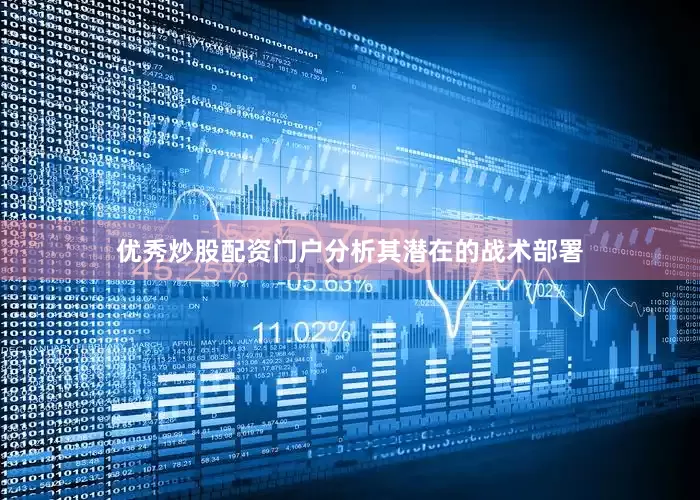 优秀炒股配资门户分析其潜在的战术部署