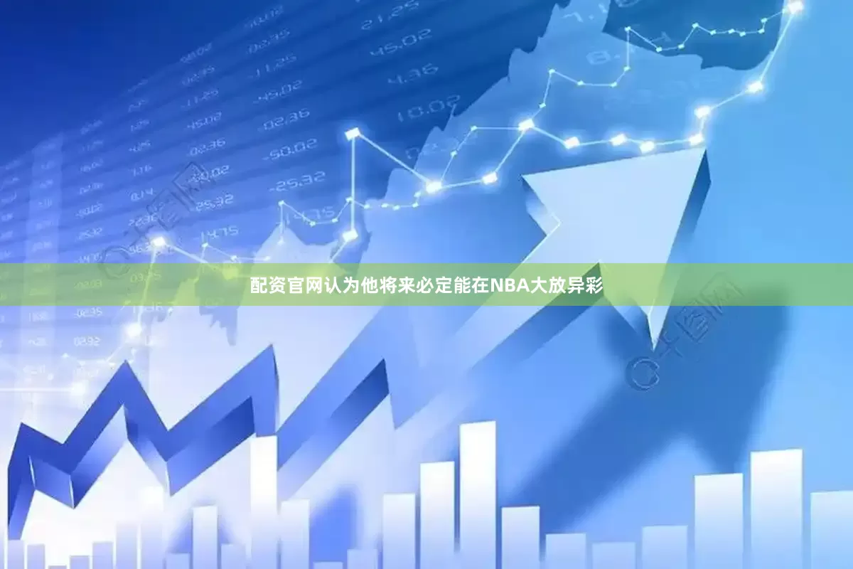配资官网认为他将来必定能在NBA大放异彩