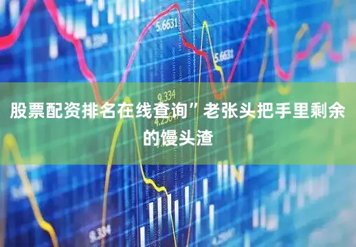 股票配资排名在线查询”老张头把手里剩余的馒头渣