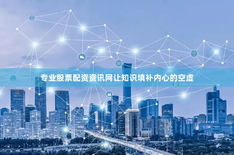 专业股票配资资讯网让知识填补内心的空虚