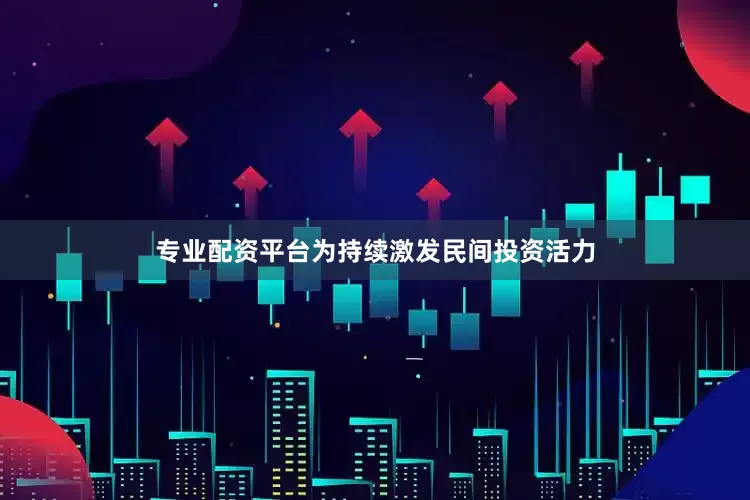 专业配资平台为持续激发民间投资活力