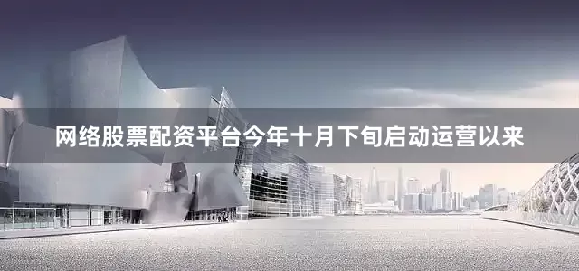 网络股票配资平台今年十月下旬启动运营以来
