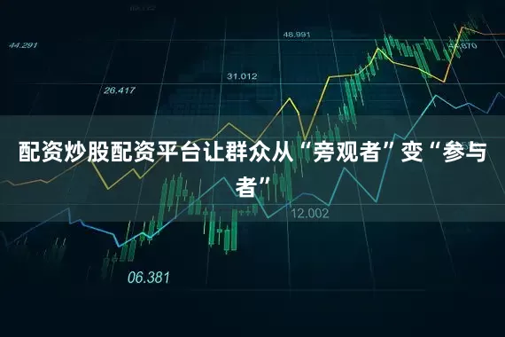 配资炒股配资平台让群众从“旁观者”变“参与者”