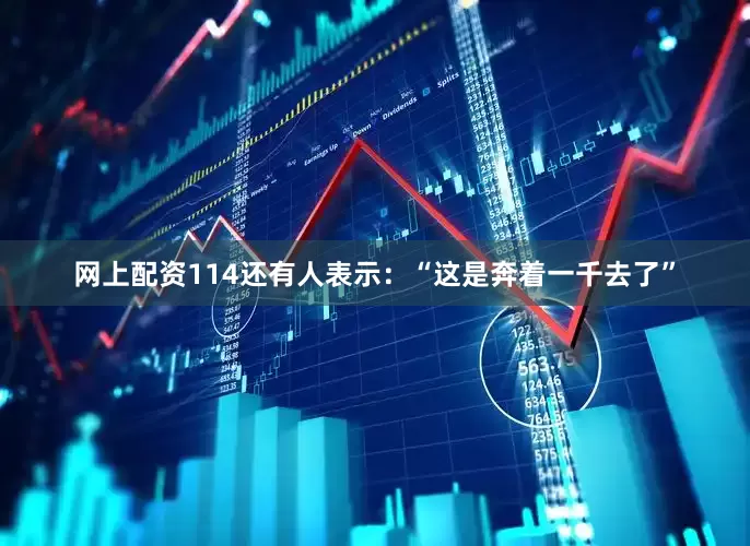 网上配资114还有人表示：“这是奔着一千去了”