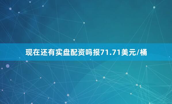 现在还有实盘配资吗报71.71美元/桶