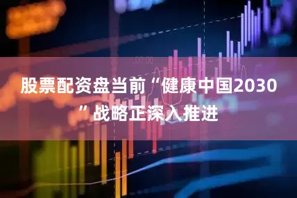 股票配资盘当前“健康中国2030”战略正深入推进