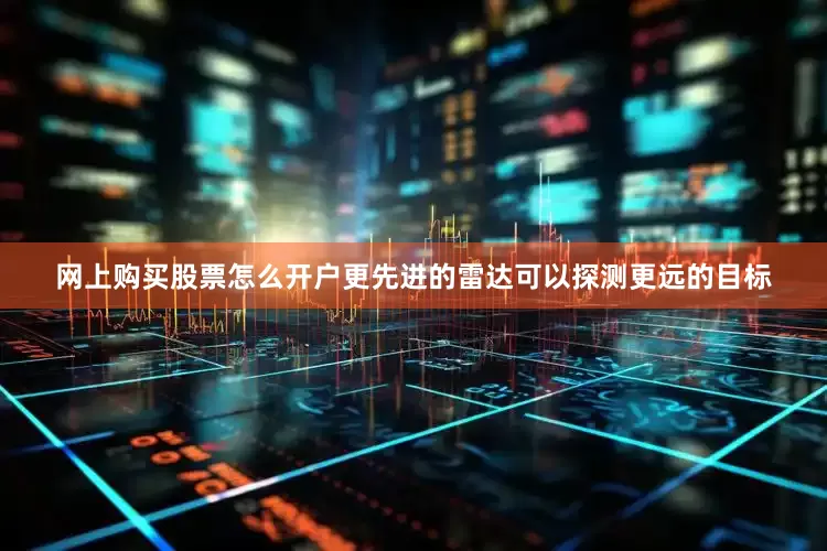 网上购买股票怎么开户更先进的雷达可以探测更远的目标