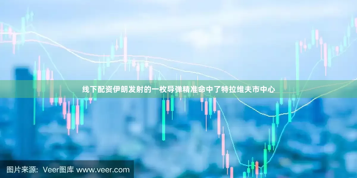线下配资伊朗发射的一枚导弹精准命中了特拉维夫市中心