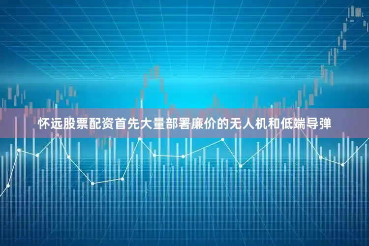 怀远股票配资首先大量部署廉价的无人机和低端导弹