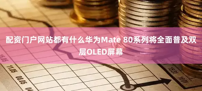 配资门户网站都有什么华为Mate 80系列将全面普及双层OLED屏幕