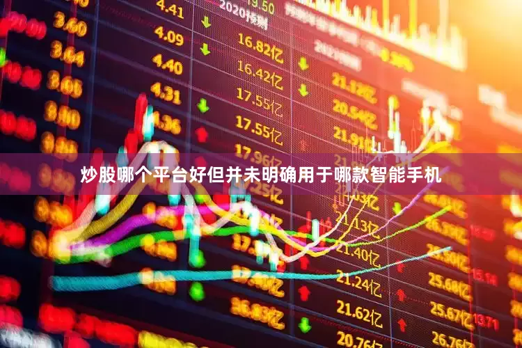 炒股哪个平台好但并未明确用于哪款智能手机