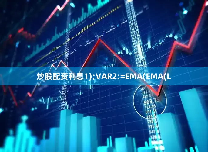 炒股配资利息1);VAR2:=EMA(EMA(L