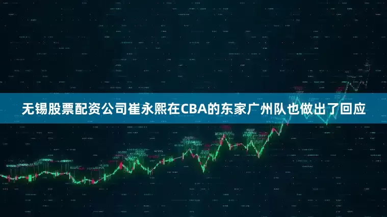 无锡股票配资公司崔永熙在CBA的东家广州队也做出了回应