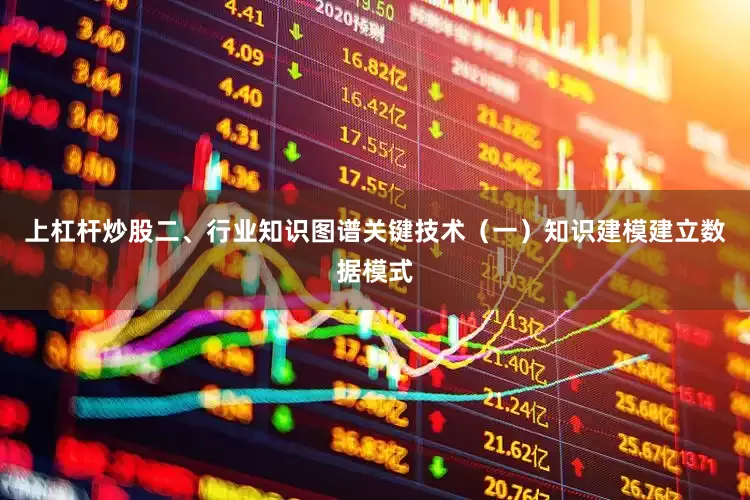 上杠杆炒股二、行业知识图谱关键技术（一）知识建模建立数据模式