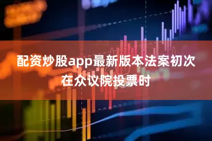 配资炒股app最新版本　　法案初次在众议院投票时