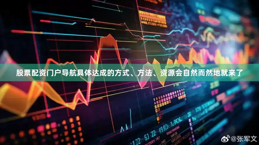 股票配资门户导航具体达成的方式、方法、资源会自然而然地就来了
