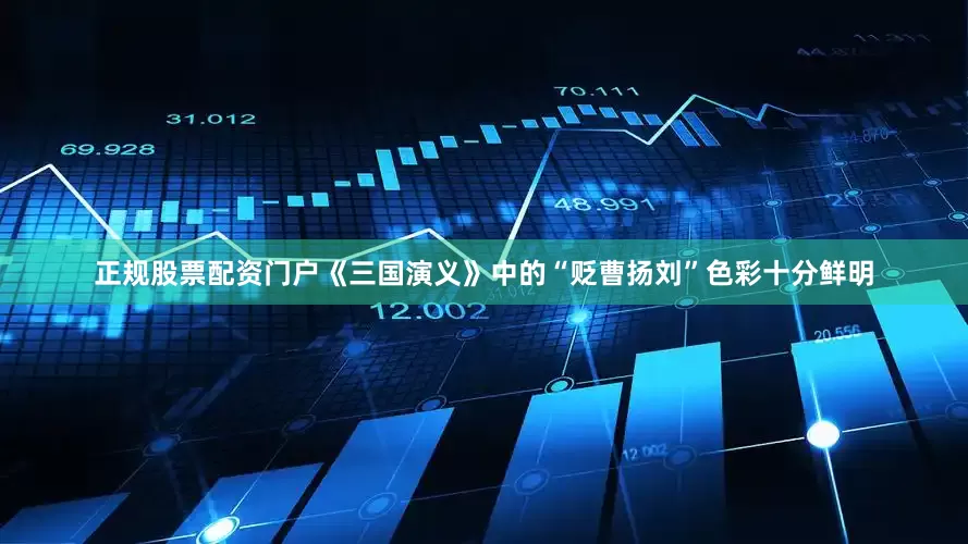 正规股票配资门户《三国演义》中的“贬曹扬刘”色彩十分鲜明