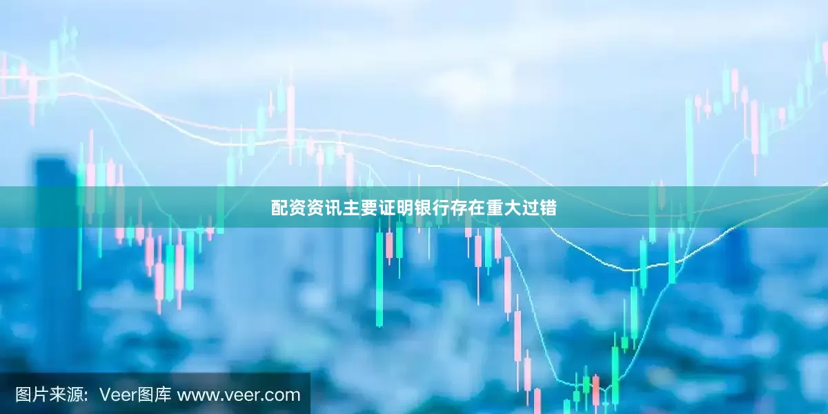 配资资讯主要证明银行存在重大过错