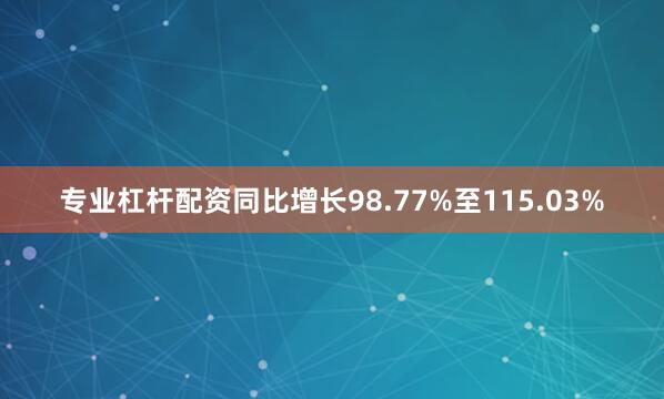 专业杠杆配资同比增长98.77%至115.03%