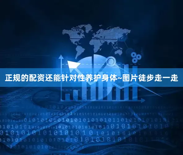 正规的配资还能针对性养护身体~图片徒步走一走