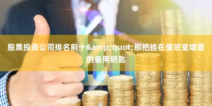 股票投资公司排名前十&quot;那把挂在值班室墙面的备用钥匙