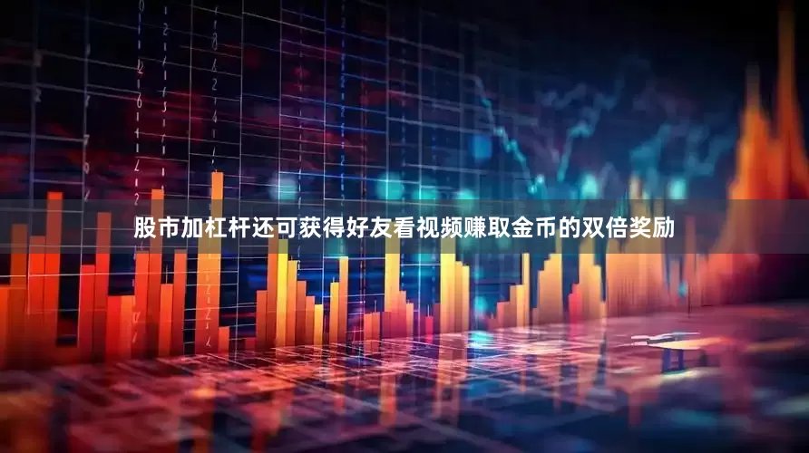 股市加杠杆还可获得好友看视频赚取金币的双倍奖励