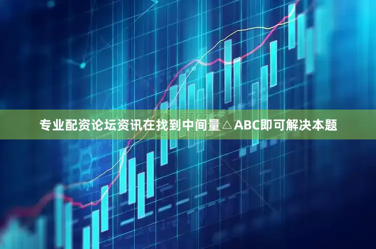 专业配资论坛资讯在找到中间量△ABC即可解决本题