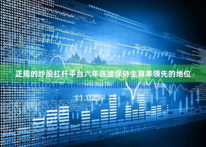 正规的炒股杠杆平台六年连续保持生育率领先的地位