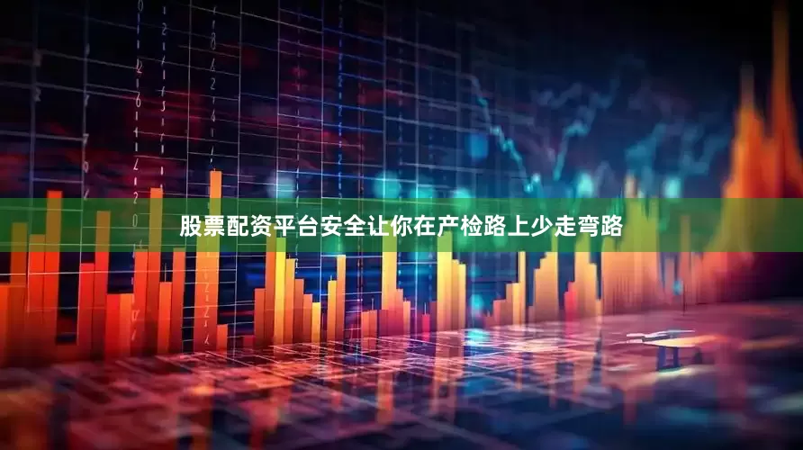 股票配资平台安全让你在产检路上少走弯路