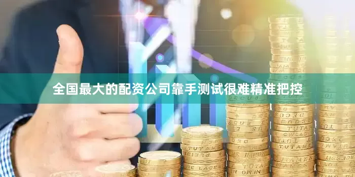 全国最大的配资公司靠手测试很难精准把控
