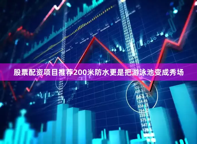 股票配资项目推荐200米防水更是把游泳池变成秀场