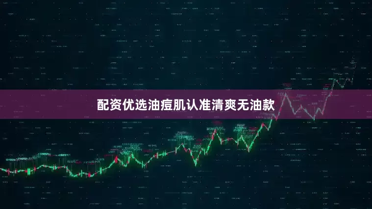 配资优选油痘肌认准清爽无油款