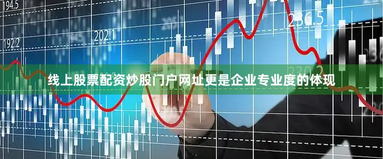 线上股票配资炒股门户网址更是企业专业度的体现