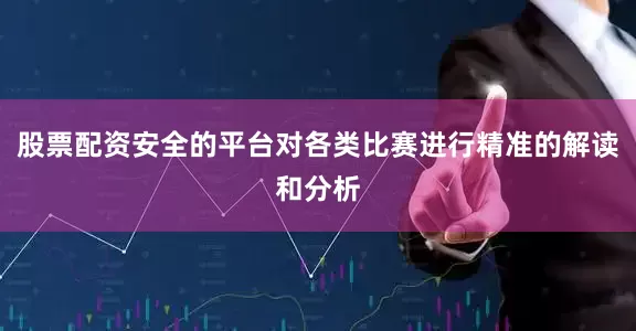 股票配资安全的平台对各类比赛进行精准的解读和分析