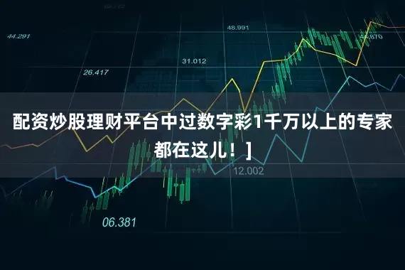 配资炒股理财平台中过数字彩1千万以上的专家都在这儿！]