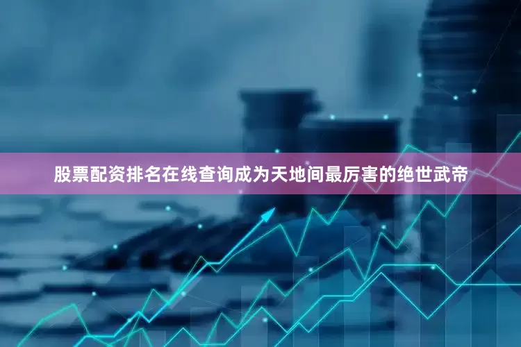 股票配资排名在线查询成为天地间最厉害的绝世武帝