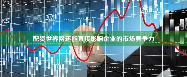 配资世界网还能直接影响企业的市场竞争力
