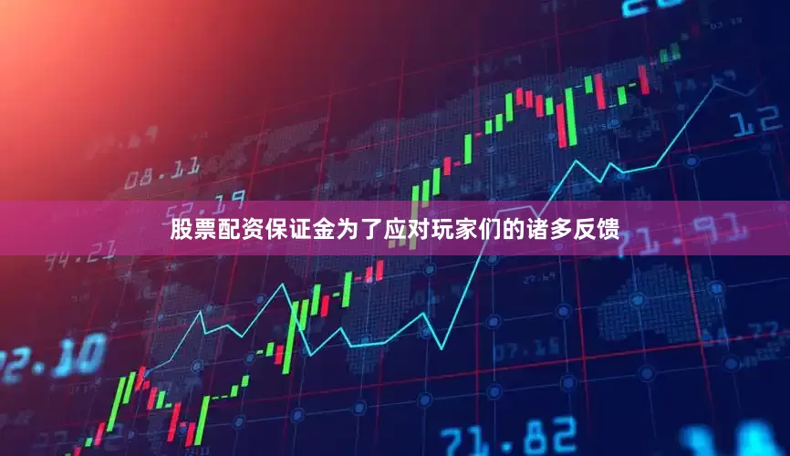 股票配资保证金为了应对玩家们的诸多反馈
