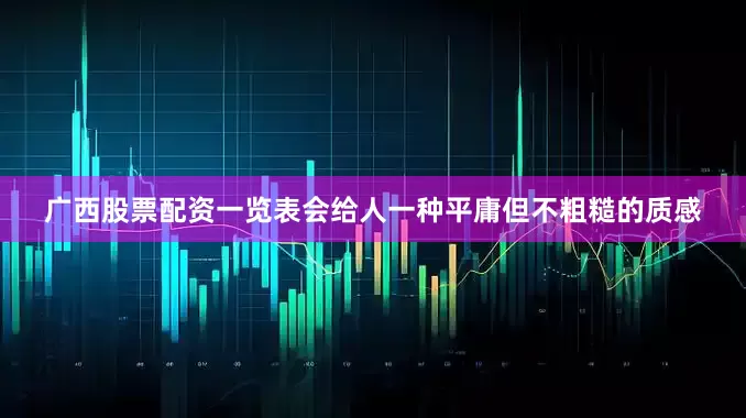 广西股票配资一览表会给人一种平庸但不粗糙的质感