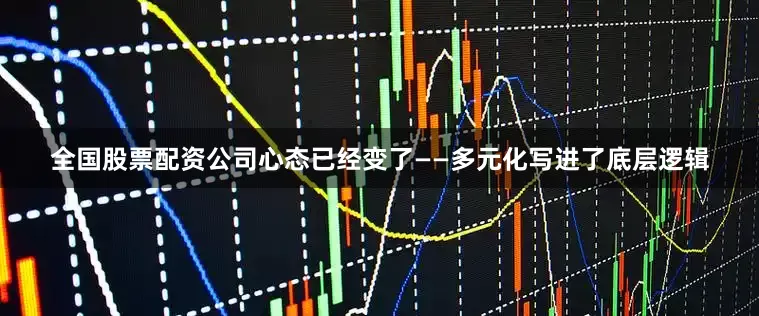 全国股票配资公司心态已经变了——多元化写进了底层逻辑