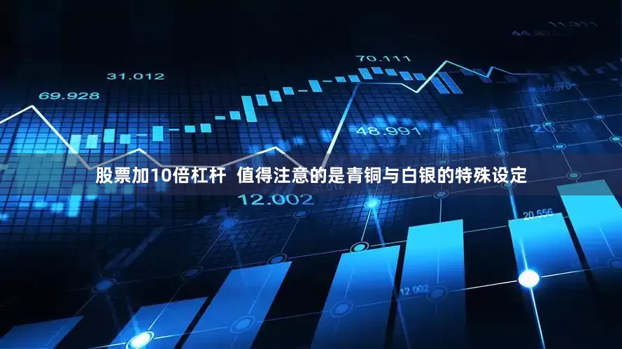 股票加10倍杠杆  值得注意的是青铜与白银的特殊设定