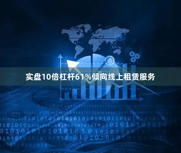 实盘10倍杠杆61%倾向线上租赁服务