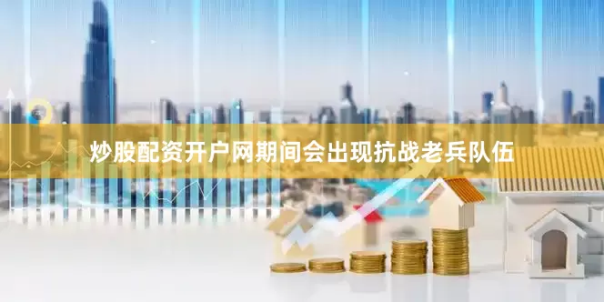 炒股配资开户网期间会出现抗战老兵队伍