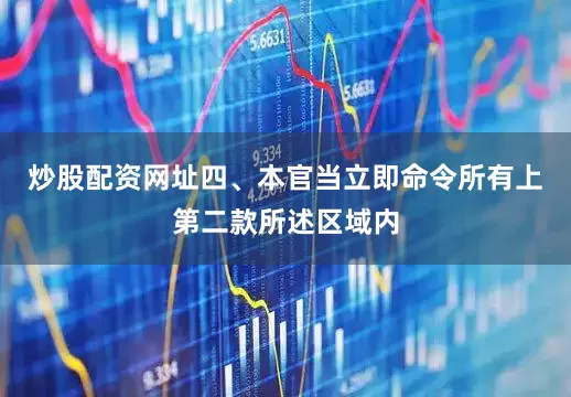 炒股配资网址四、本官当立即命令所有上第二款所述区域内