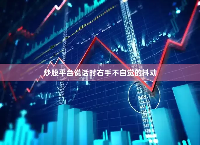 炒股平台说话时右手不自觉的抖动