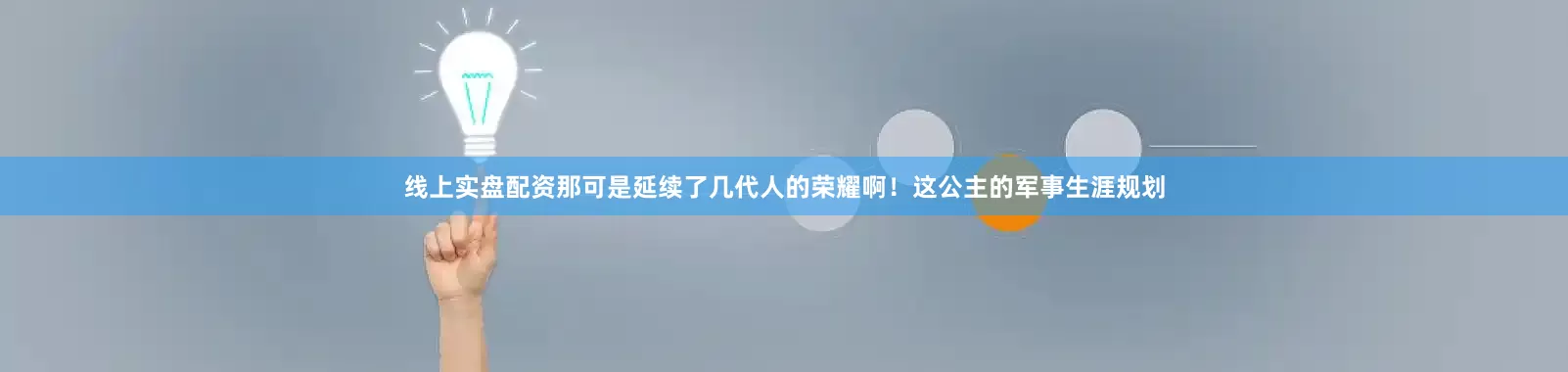线上实盘配资那可是延续了几代人的荣耀啊！这公主的军事生涯规划