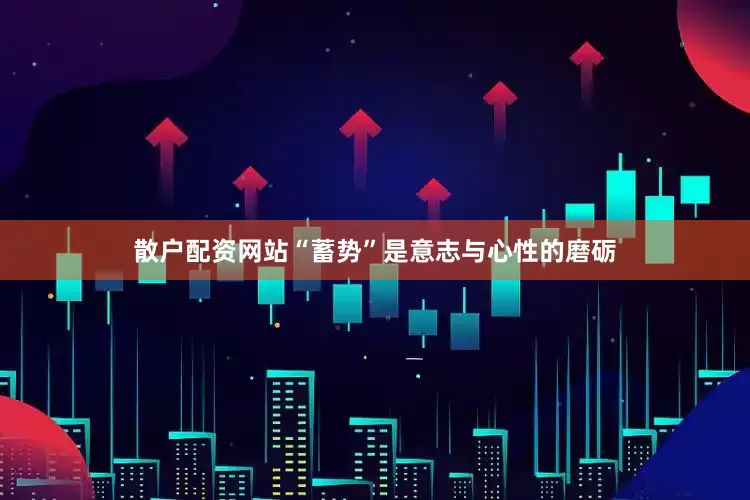 散户配资网站“蓄势”是意志与心性的磨砺