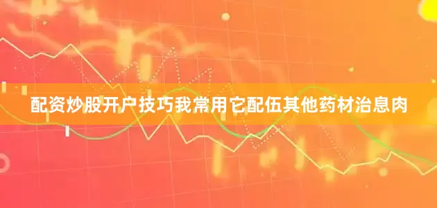 配资炒股开户技巧我常用它配伍其他药材治息肉