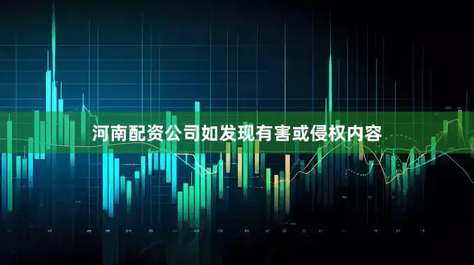 河南配资公司如发现有害或侵权内容