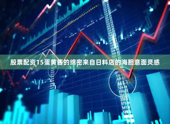 股票配资15蛋黄酱的绵密来自日料店的海胆意面灵感